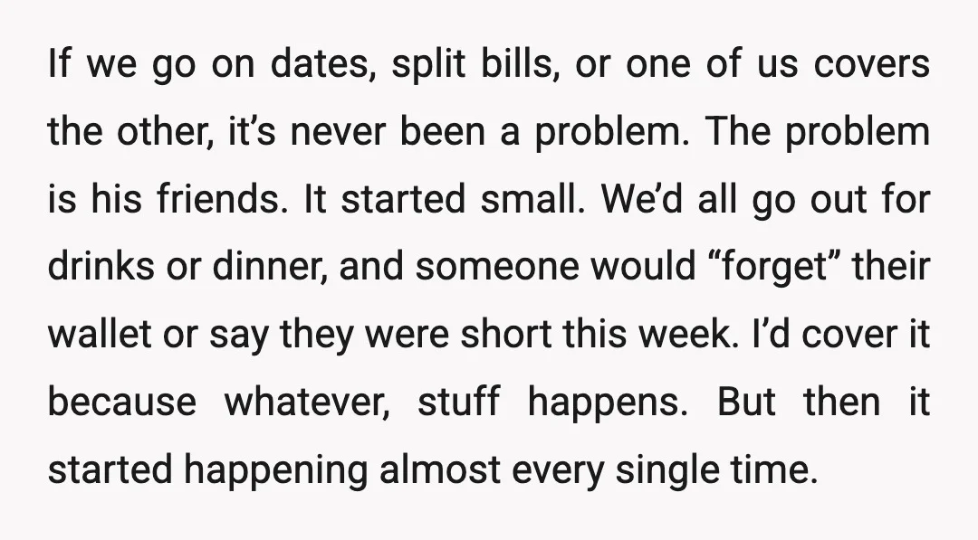 If we go on dates, split bills, or one of us covers the other, it’s never been a problem. The problem is his friends. It started small. We’d all go...