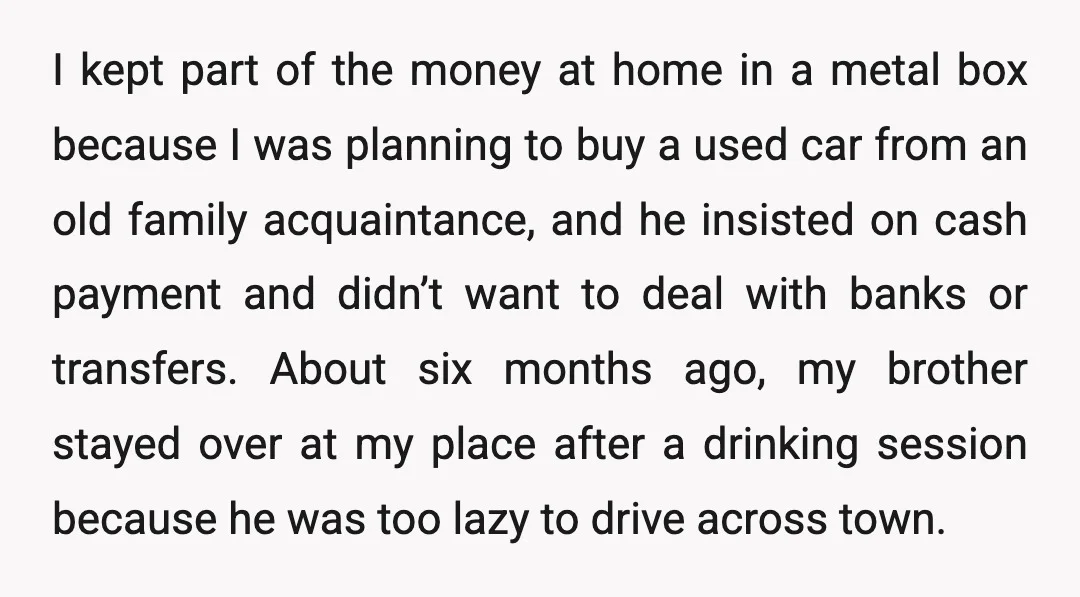 I kept part of the money at home in a metal box because I was planning to buy a used car from an old family acquaintance, and he insisted on...