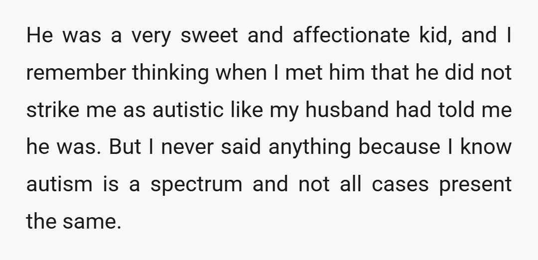 He was a very sweet and affectionate kid, and I remember thinking when I met him that he did not strike me as autistic like my husband had told me...