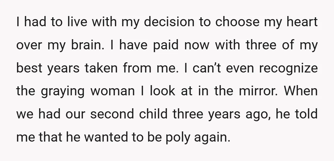 I had to live with my decision to choose my heart over my brain. I have paid now with three of my best years taken from me. I can’t even...