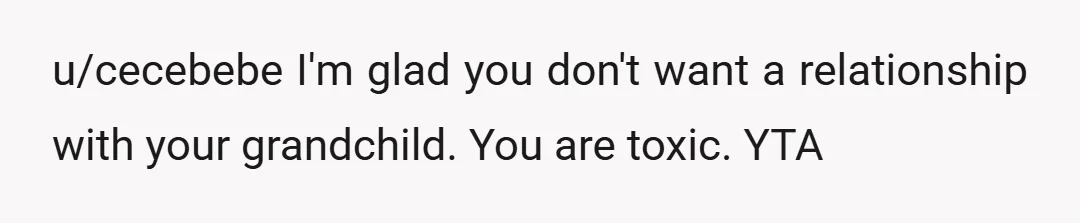 u/cecebebe
I'm glad you don't want a relationship with your grandchild.   You are toxic.
YTA