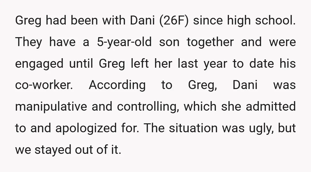 Greg had been with Dani (26F) since high school. They have a 5-year-old son together and were engaged until Greg left her last year to date his co-worker. According to...