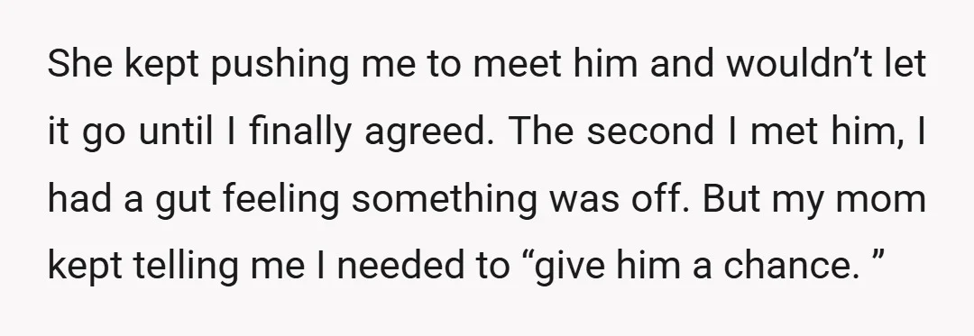 She kept pushing me to meet him and wouldn’t let it go until I finally agreed. The second I met him, I had a gut feeling something was off. But...