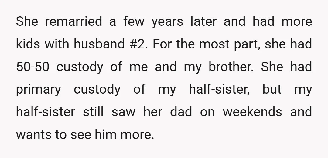 She remarried a few years later and had more kids with husband #2. For the most part, she had 50-50 custody of me and my brother. She had primary custody...
