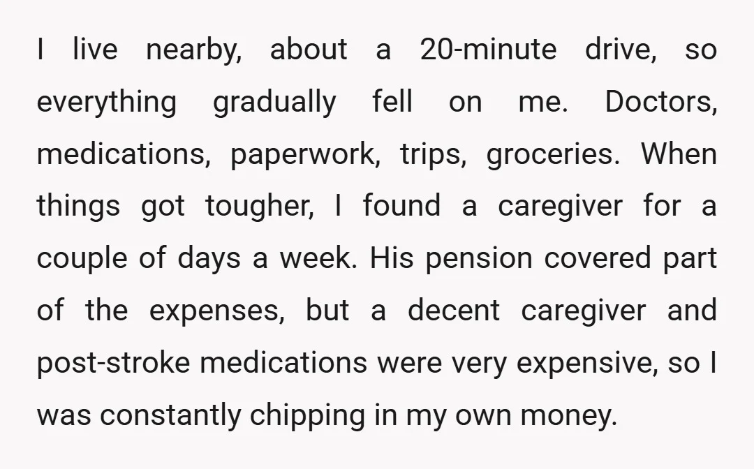 I live nearby, about a 20-minute drive, so everything gradually fell on me. Doctors, medications, paperwork, trips, groceries. When things got tougher, I found a caregiver for a couple of...