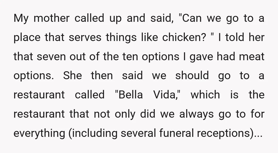 My mother called up and said, "Can we go to a place that serves things like chicken? " I told her that seven out of the ten options I gave...