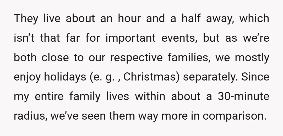 They live about an hour and a half away, which isn’t that far for important events, but as we’re both close to our respective families, we mostly enjoy holidays (e....
