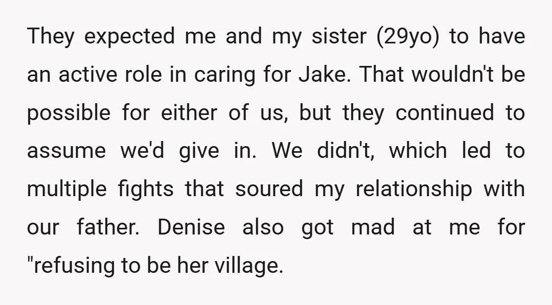 They expected me and my sister (29yo) to have an active role in caring for Jake. That wouldn't be possible for either of us, but they continued to assume we'd...