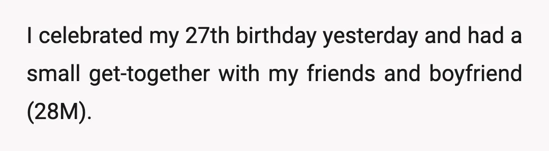I celebrated my 27th birthday yesterday and had a small get-together with my friends and boyfriend (28M).
