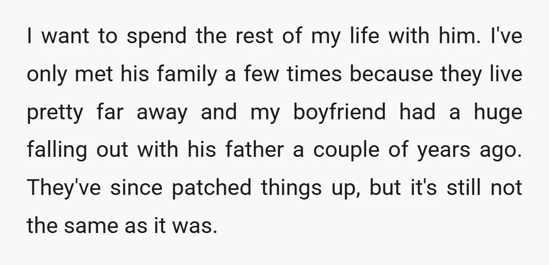 I want to spend the rest of my life with him. I've only met his family a few times because they live pretty far away and my boyfriend had a...