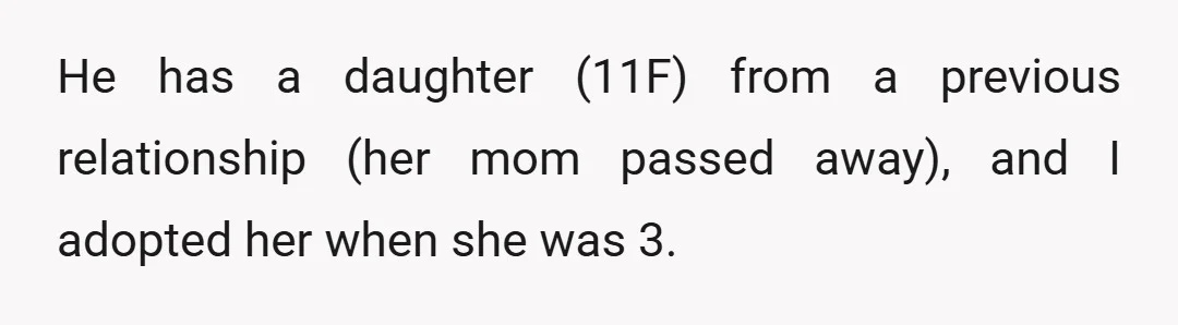 He has a daughter (11F) from a previous relationship (her mom passed away), and I adopted her when she was 3.