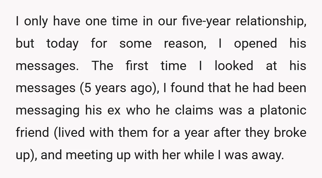 I only have one time in our five-year relationship, but today for some reason, I opened his messages. The first time I looked at his messages (5 years ago), I...