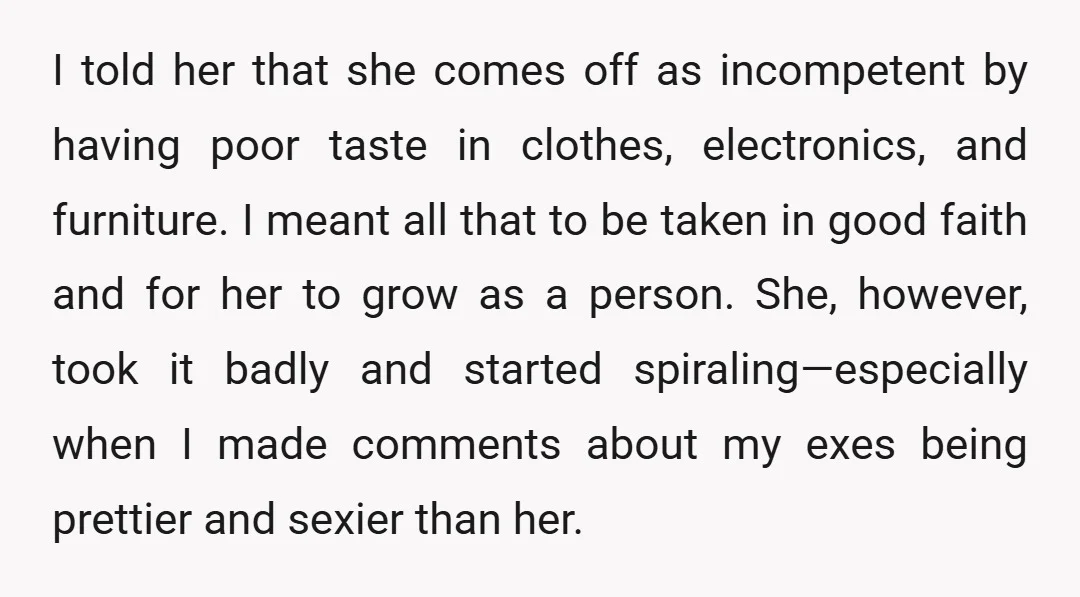 I told her that she comes off as incompetent by having poor taste in clothes, electronics, and furniture. I meant all that to be taken in good faith and for...