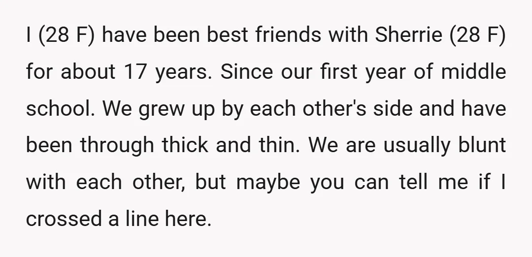 I (28 F) have been best friends with Sherrie (28 F) for about 17 years. Since our first year of middle school. We grew up by each other's side and...