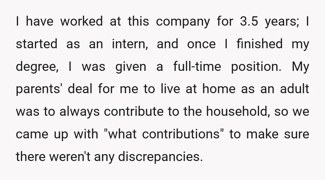 I have worked at this company for 3.5 years; I started as an intern, and once I finished my degree, I was given a full-time position. My parents' deal for...