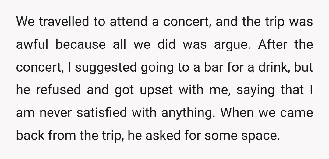 We travelled to attend a concert, and the trip was awful because all we did was argue. After the concert, I suggested going to a bar for a drink, but...