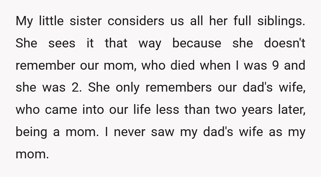My little sister considers us all her full siblings. She sees it that way because she doesn't remember our mom, who died when I was 9 and she was 2....