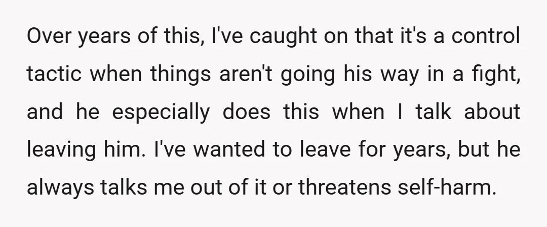 Over years of this, I've caught on that it's a control tactic when things aren't going his way in a fight, and he especially does this when I talk about...