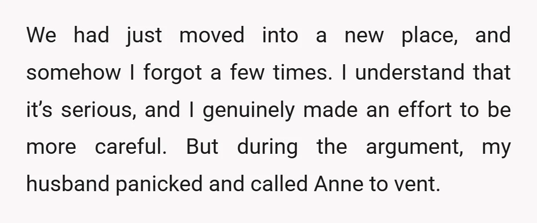 We had just moved into a new place, and somehow I forgot a few times. I understand that it’s serious, and I genuinely made an effort to be more careful....