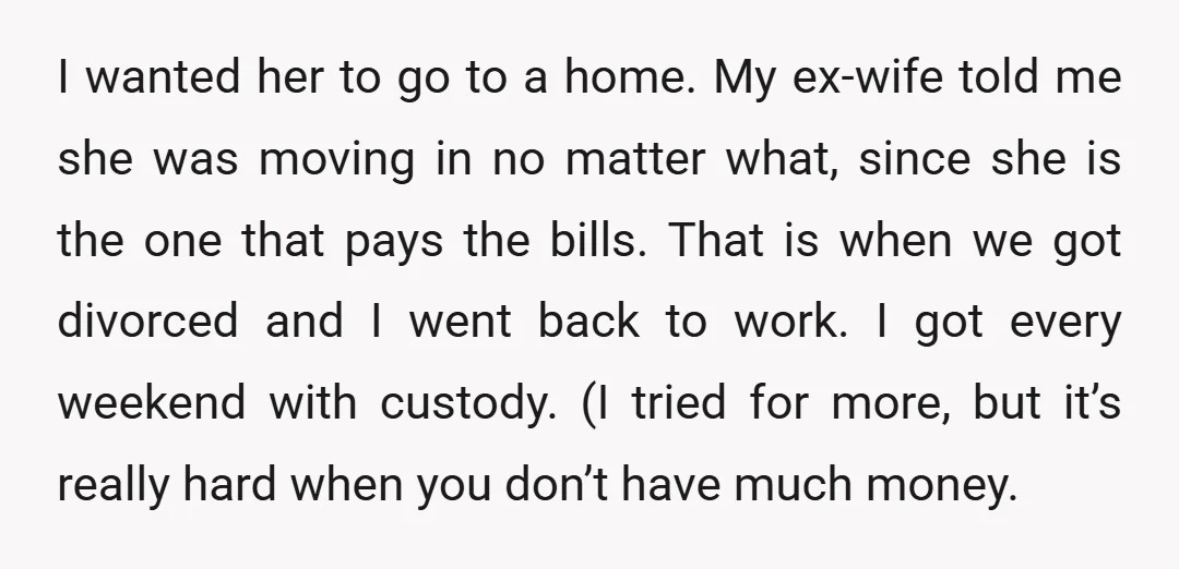 I wanted her to go to a home. My ex-wife told me she was moving in no matter what, since she is the one that pays the bills. That is...