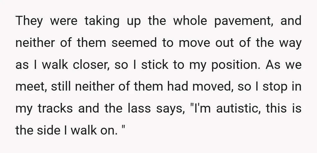 They were taking up the whole pavement, and neither of them seemed to move out of the way as I walk closer, so I stick to my position. As we...