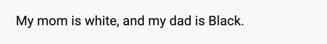 My mom is white, and my dad is Black.