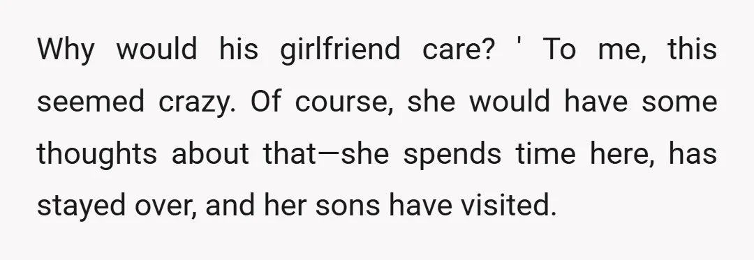 Why would his girlfriend care? ' To me, this seemed crazy. Of course, she would have some thoughts about that—she spends time here, has stayed over, and her sons have...