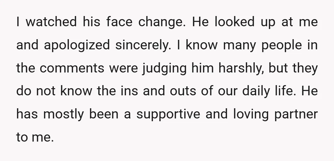 I watched his face change. He looked up at me and apologized sincerely. I know many people in the comments were judging him harshly, but they do not know the...
