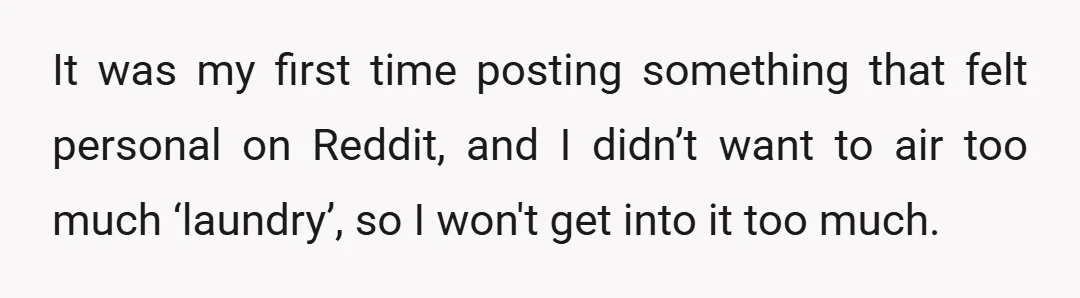 It was my first time posting something that felt personal on Reddit, and I didn’t want to air too much ‘laundry’, so I won't get into it too much.