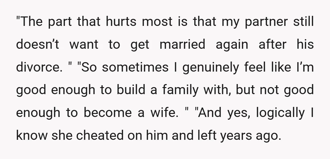 "The part that hurts most is that my partner still doesn’t want to get married again after his divorce. " "So sometimes I genuinely feel like I’m good enough to...