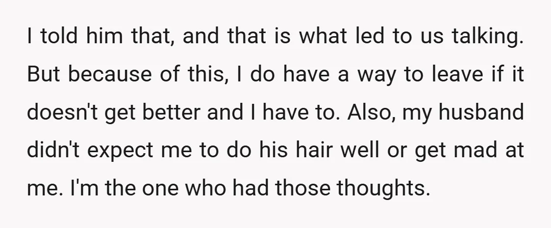 I told him that, and that is what led to us talking. But because of this, I do have a way to leave if it doesn't get better and I...