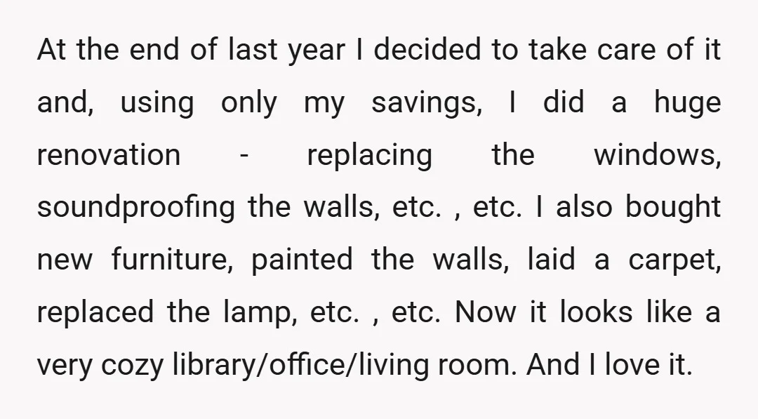 At the end of last year I decided to take care of it and, using only my savings, I did a huge renovation - replacing the windows, soundproofing the walls,...