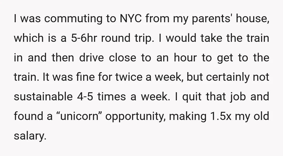 I was commuting to NYC from my parents' house, which is a 5-6hr round trip. I would take the train in and then drive close to an hour to get...