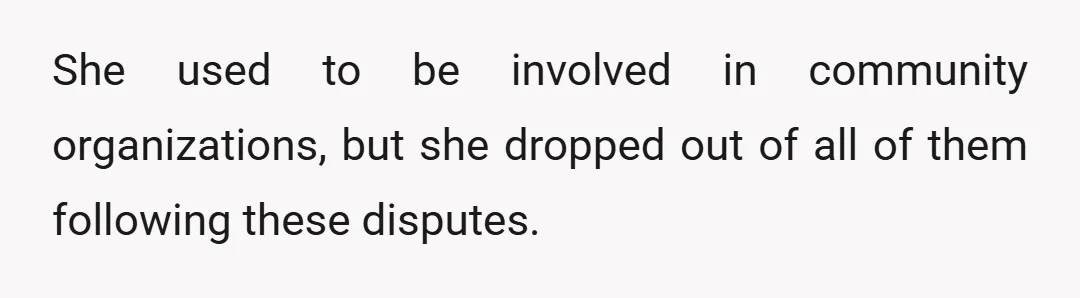 She used to be involved in community organizations, but she dropped out of all of them following these disputes.