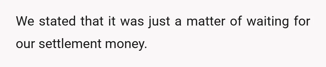 We stated that it was just a matter of waiting for our settlement money.