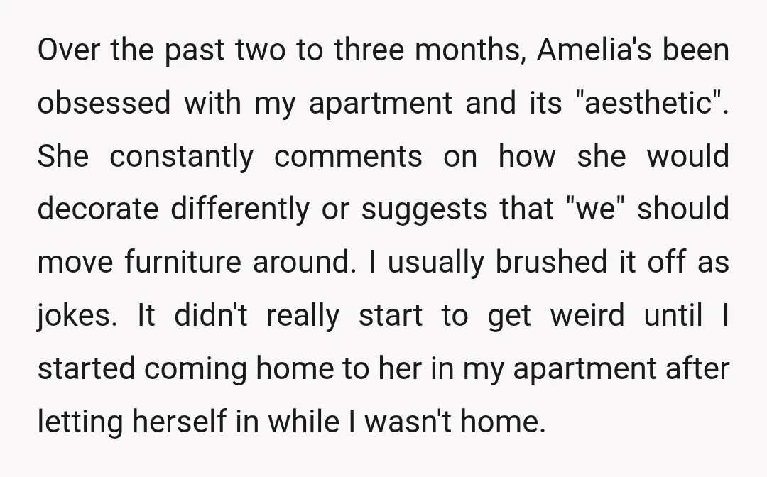 Over the past two to three months, Amelia's been obsessed with my apartment and its "aesthetic". She constantly comments on how she would decorate differently or suggests that "we" should...