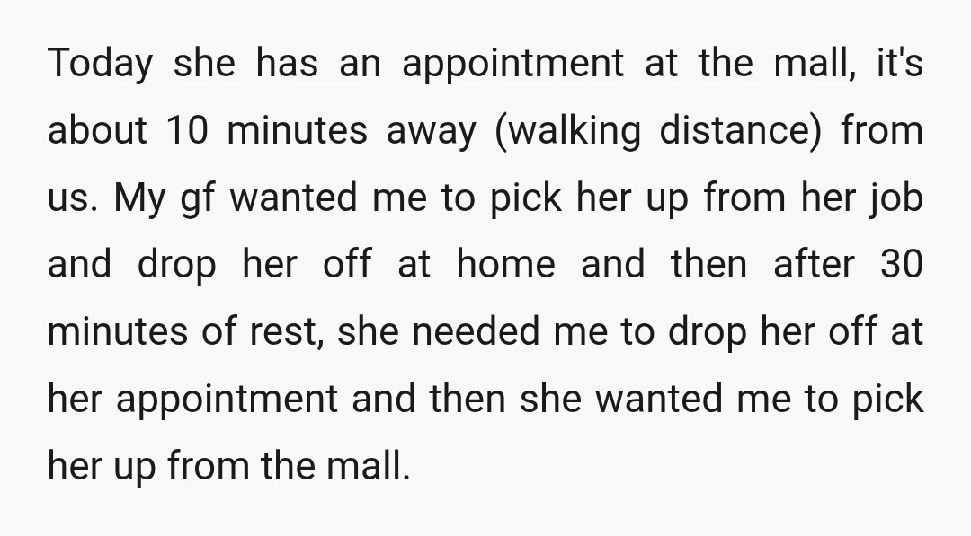 Today she has an appointment at the mall, it's about 10 minutes away (walking distance) from us. My gf wanted me to pick her up from her job and drop...
