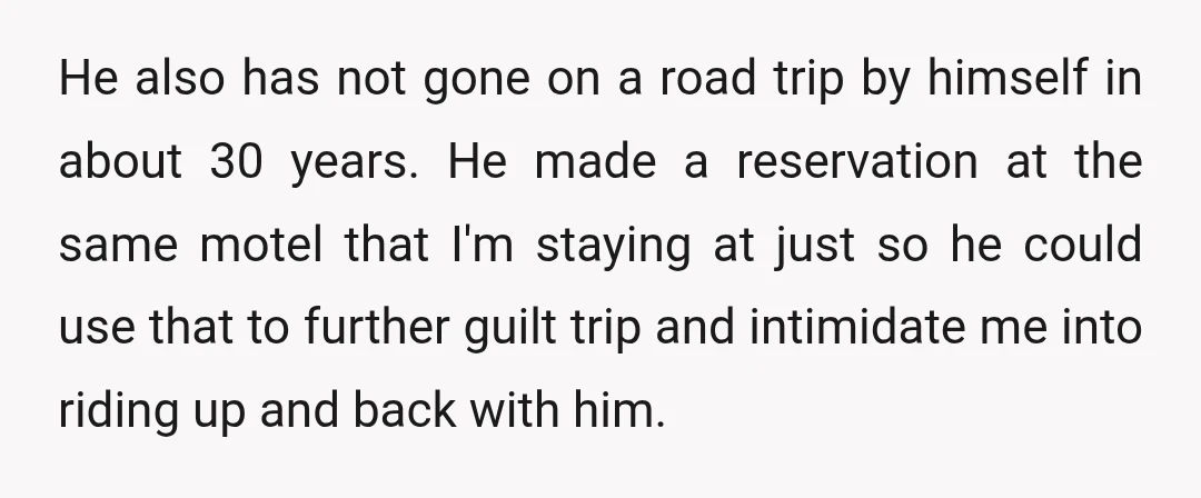 He also has not gone on a road trip by himself in about 30 years. He made a reservation at the same motel that I'm staying at just so he...