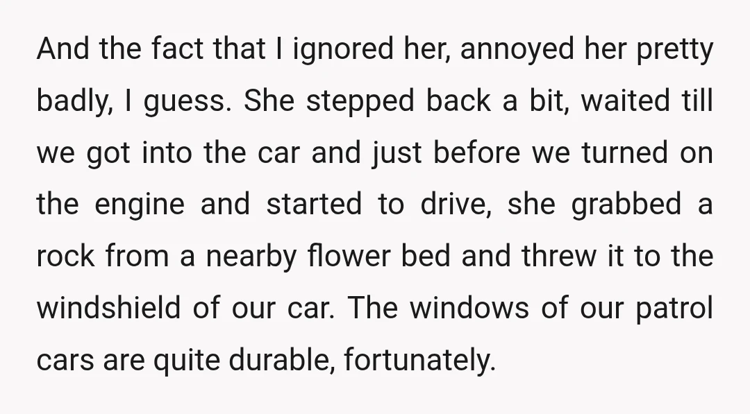 And the fact that I ignored her, annoyed her pretty badly, I guess. She stepped back a bit, waited till we got into the car and just before we turned...