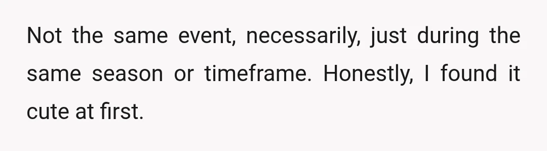 Not the same event, necessarily, just during the same season or timeframe. Honestly, I found it cute at first.