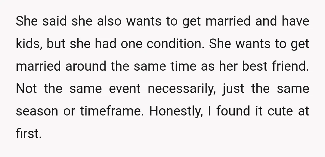 She said she also wants to get married and have kids, but she had one condition. She wants to get married around the same time as her best friend. Not...