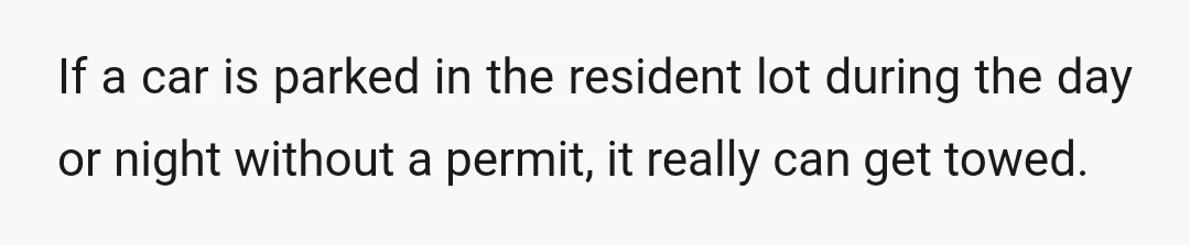 If a car is parked in the resident lot during the day or night without a permit, it really can get towed.