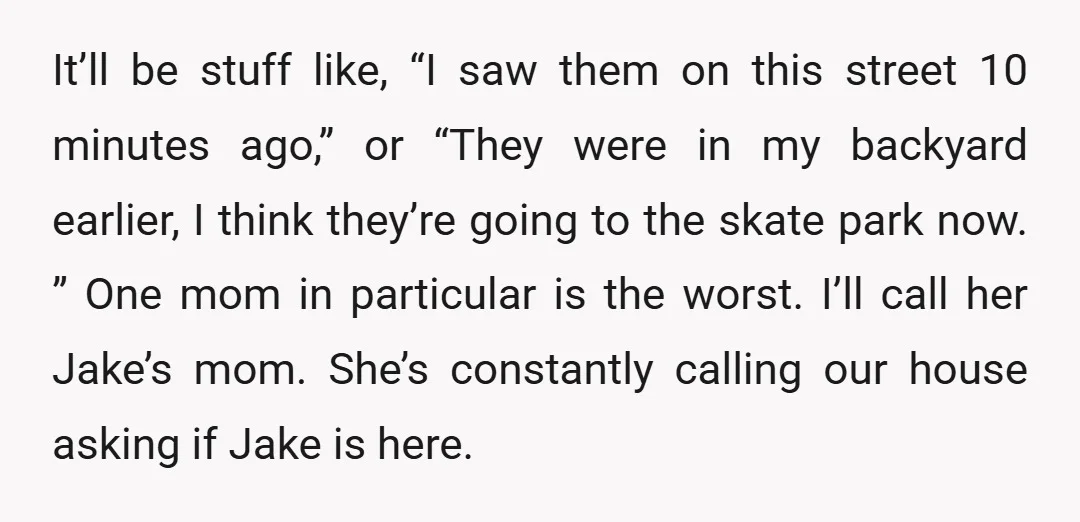 It’ll be stuff like, “I saw them on this street 10 minutes ago,” or “They were in my backyard earlier, I think they’re going to the skate park now. ”...