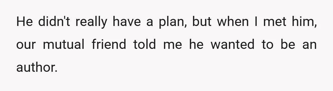 He didn't really have a plan, but when I met him, our mutual friend told me he wanted to be an author.
