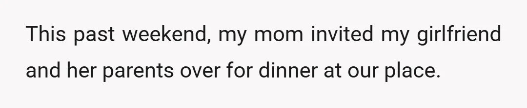 This past weekend, my mom invited my girlfriend and her parents over for dinner at our place.