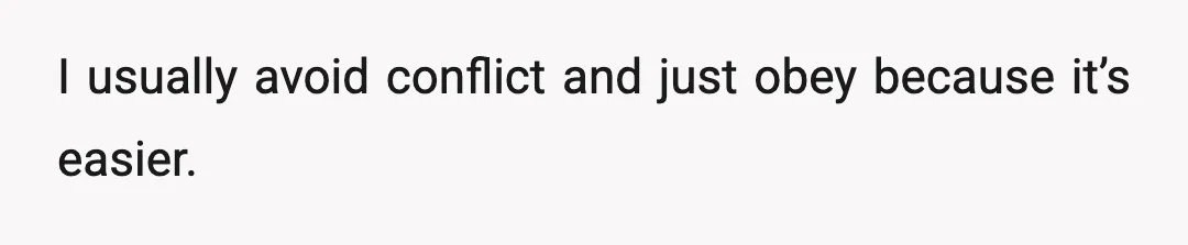 I usually avoid conflict and just obey because it’s easier.