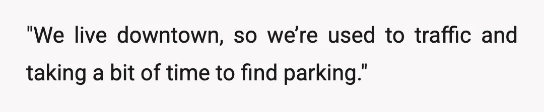 "We live downtown, so we’re used to traffic and taking a bit of time to find parking."