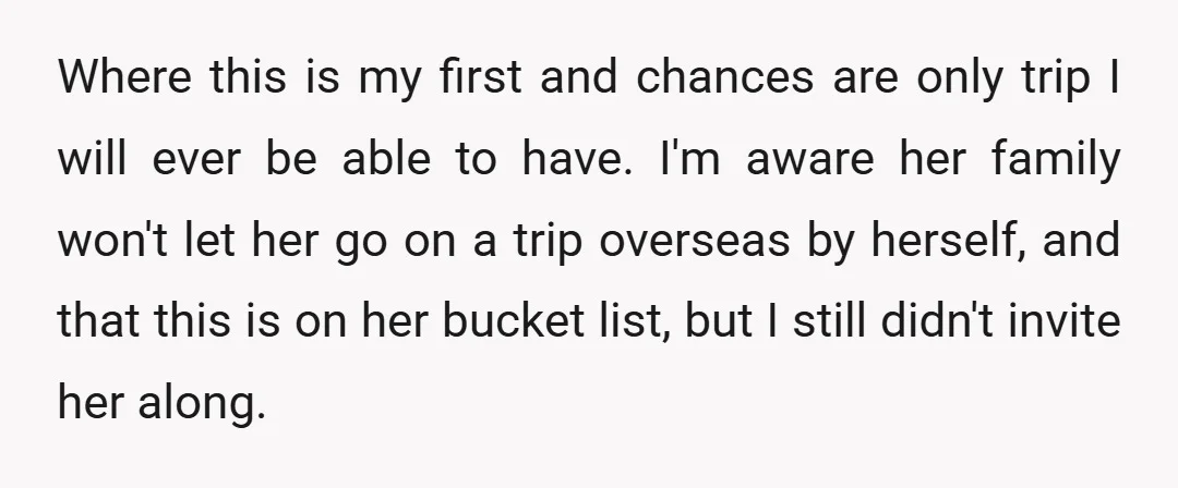 Where this is my first and chances are only trip I will ever be able to have. I'm aware her family won't let her go on a trip overseas by...