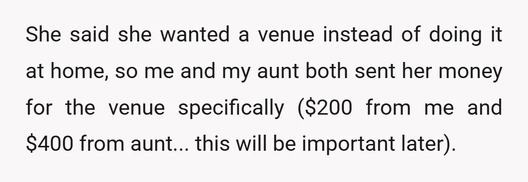 She said she wanted a venue instead of doing it at home, so me and my aunt both sent her money for the venue specifically ($200 from me and $400...