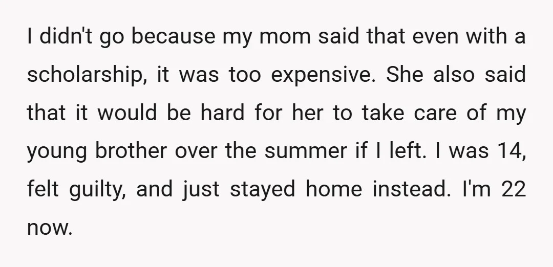 I didn't go because my mom said that even with a scholarship, it was too expensive. She also said that it would be hard for her to take care of...